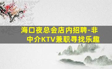 海口夜总会店内招聘-非中介KTV兼职寻找乐趣